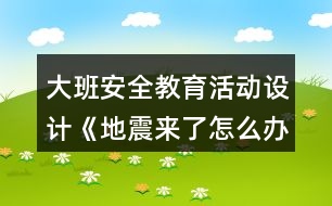 大班安全教育活動設(shè)計《地震來了怎么辦？》教案反思