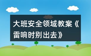 大班安全領(lǐng)域教案《雷響時別出去》