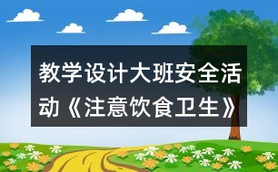 教學設計大班安全活動《注意飲食衛(wèi)生》反思