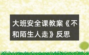 大班安全課教案《不和陌生人走》反思