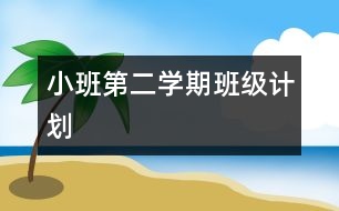 小班第二學(xué)期班級計劃