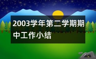 2003學(xué)年第二學(xué)期期中工作小結(jié)