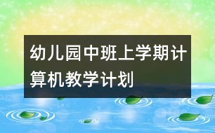 幼兒園中班上學(xué)期計算機(jī)教學(xué)計劃