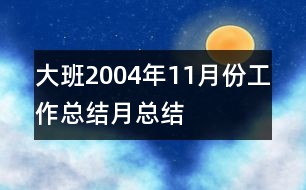 大班2004年11月份工作總結(jié)（月總結(jié)）