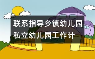 聯(lián)系指導(dǎo)鄉(xiāng)鎮(zhèn)幼兒園、私立幼兒園工作計劃/總結(jié)