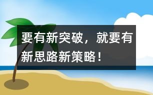 要有新突破，就要有新思路、新策略！