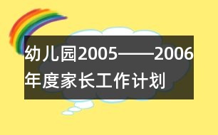 幼兒園2005――2006年度家長工作計劃