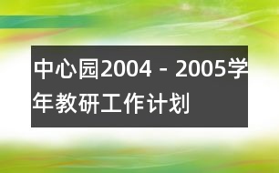 中心園2004－2005學(xué)年教研工作計劃