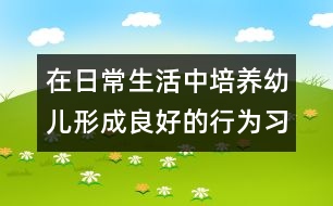 在日常生活中培養(yǎng)幼兒形成良好的行為習(xí)慣