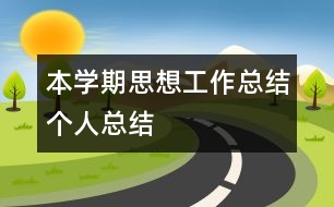 本學(xué)期思想、工作總結(jié)（個(gè)人總結(jié)）