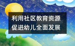 利用社區(qū)教育資源  促進(jìn)幼兒全面發(fā)展