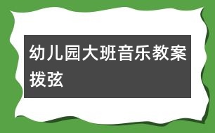 幼兒園大班音樂教案：撥弦