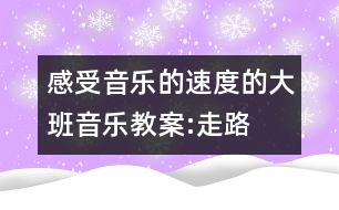 感受音樂(lè)的速度的大班音樂(lè)教案:走路