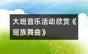 大班音樂(lè)活動(dòng)——欣賞《瑤族舞曲》