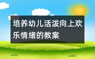 培養(yǎng)幼兒活潑向上歡樂(lè)情緒的教案