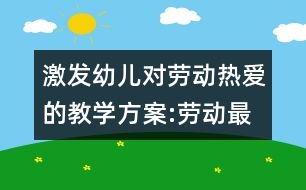 激發(fā)幼兒對勞動熱愛的教學方案:勞動最光榮