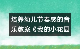 培養(yǎng)幼兒節(jié)奏感的音樂教案《我的小花園》