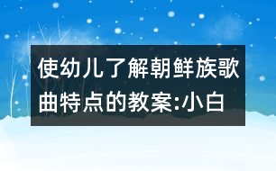 使幼兒了解朝鮮族歌曲特點(diǎn)的教案:小白船