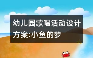 幼兒園歌唱活動設(shè)計方案:小魚的夢