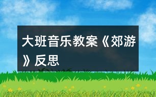 大班音樂教案《郊游》反思