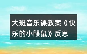 大班音樂課教案《快樂的小鼴鼠》反思