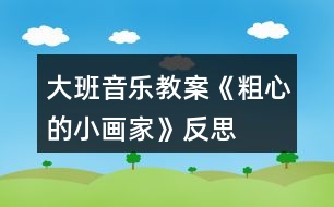 大班音樂(lè)教案《粗心的小畫(huà)家》反思