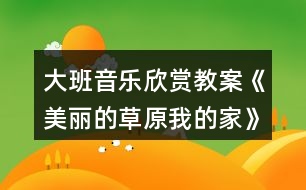 大班音樂(lè)欣賞教案《美麗的草原我的家》反思