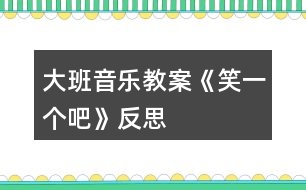 大班音樂教案《笑一個吧》反思