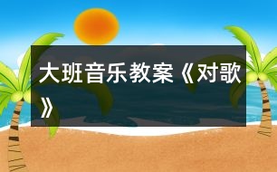 大班音樂教案《對(duì)歌》