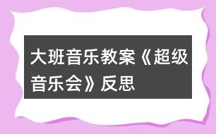 大班音樂教案《超級音樂會》反思