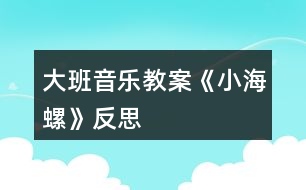 大班音樂(lè)教案《小海螺》反思