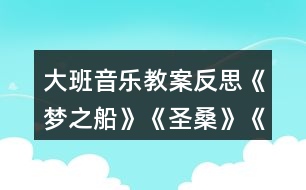 大班音樂教案反思《夢之船》《圣?！贰端屦^》