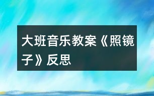 大班音樂教案《照鏡子》反思