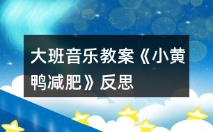 大班音樂(lè)教案《小黃鴨減肥》反思