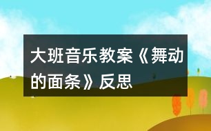 大班音樂教案《舞動的面條》反思