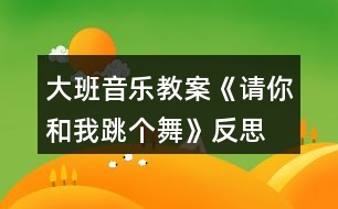 大班音樂教案《請你和我跳個舞》反思