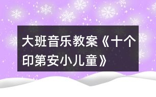 大班音樂教案《十個印第安小兒童》