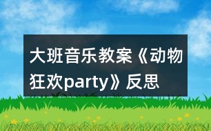 大班音樂教案《動物狂歡party》反思