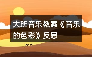 大班音樂(lè)教案《音樂(lè)的色彩》反思