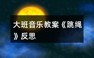 大班音樂教案《跳繩》反思