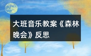 大班音樂教案《森林晚會》反思