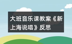 大班音樂課教案《新上海說唱》反思