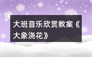 大班音樂欣賞教案《大象澆花》