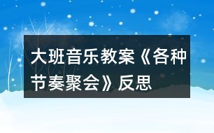 大班音樂教案《各種節(jié)奏聚會》反思