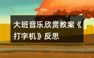 大班音樂(lè)欣賞教案《打字機(jī)》反思