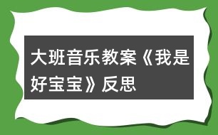 大班音樂教案《我是好寶寶》反思