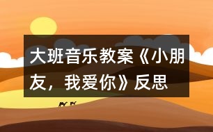 大班音樂教案《小朋友，我愛你》反思