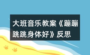 大班音樂(lè)教案《蹦蹦跳跳身體好》反思