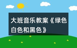 大班音樂教案《綠色、白色和黑色》