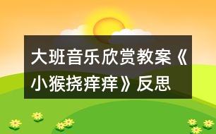 大班音樂欣賞教案《小猴撓癢癢》反思